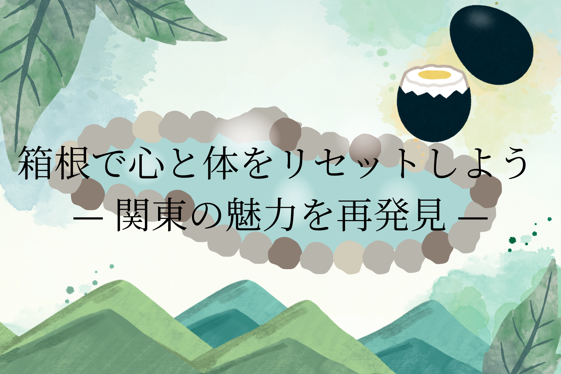 箱根で心と体をリセットしよう                       — 関東の魅力を再発見 —