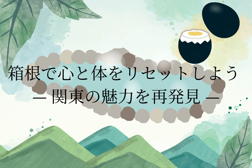 箱根で心と体をリセットしよう                       — 関東の魅力を再発見&nbsp;—